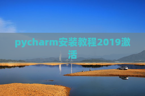 pycharm安装教程2019激活 pycharm安装教程2019激活